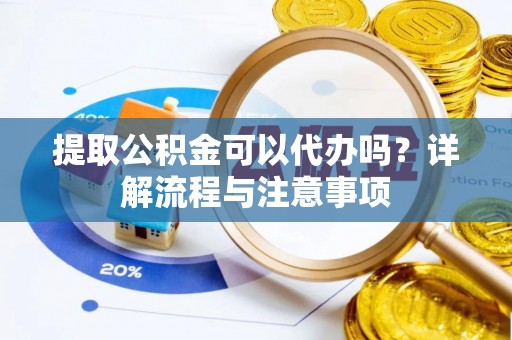 濠江提取公积金可以代办吗？详解流程与注意事项