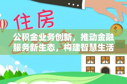 濠江公积金业务创新，推动金融服务新生态，构建智慧生活新未来
