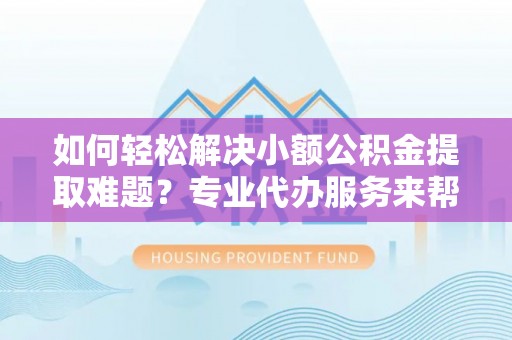 濠江如何轻松解决小额公积金提取难题？专业代办服务来帮忙