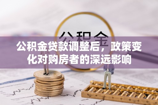 濠江公积金贷款调整后，政策变化对购房者的深远影响