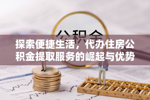 濠江探索便捷生活，代办住房公积金提取服务的崛起与优势