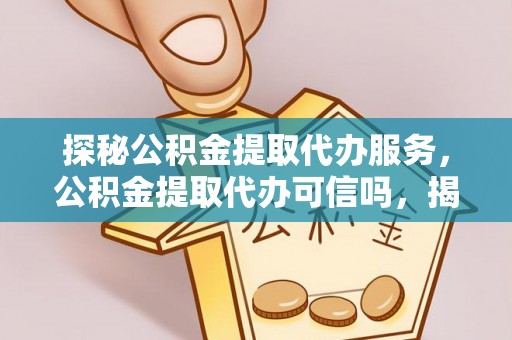 濠江探秘公积金提取代办服务，公积金提取代办可信吗，揭秘真相与选择指南