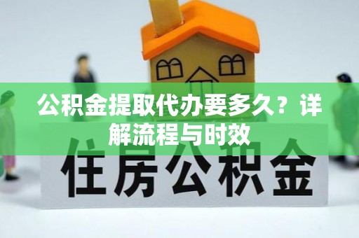 濠江公积金提取代办要多久？详解流程与时效