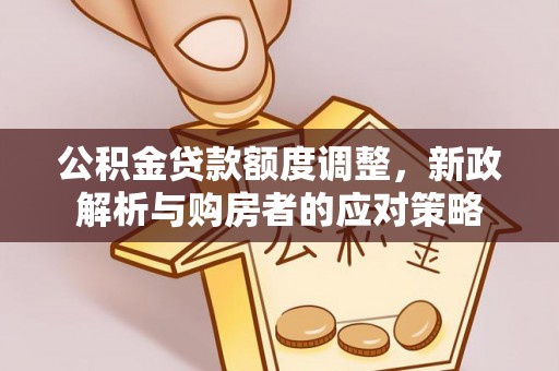 濠江公积金贷款额度调整，新政解析与购房者的应对策略