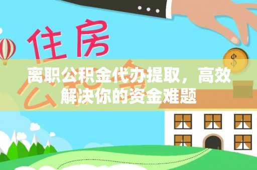 濠江离职公积金代办提取，高效解决你的资金难题