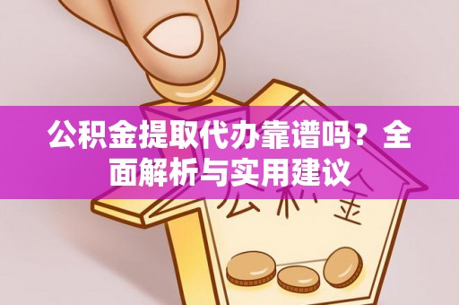濠江公积金提取代办靠谱吗？全面解析与实用建议