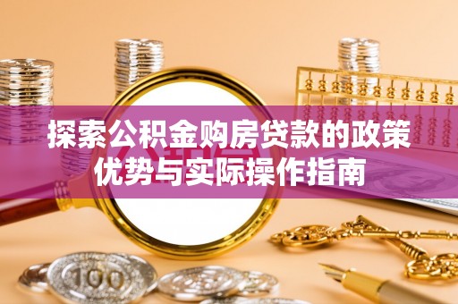 濠江探索公积金购房贷款的政策优势与实际操作指南