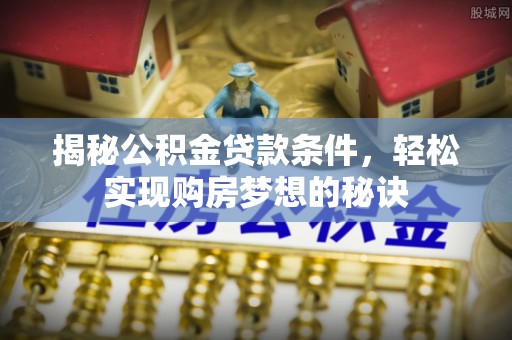 濠江揭秘公积金贷款条件，轻松实现购房梦想的秘诀