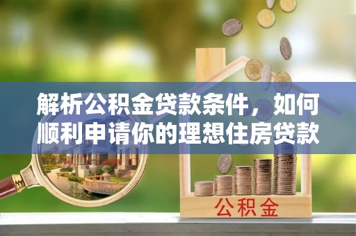 濠江解析公积金贷款条件，如何顺利申请你的理想住房贷款