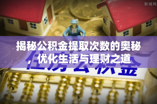 濠江揭秘公积金提取次数的奥秘，优化生活与理财之道