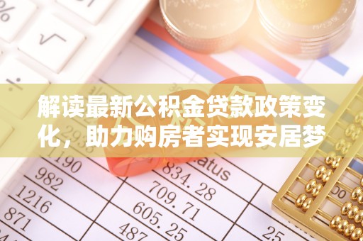 濠江解读最新公积金贷款政策变化，助力购房者实现安居梦想
