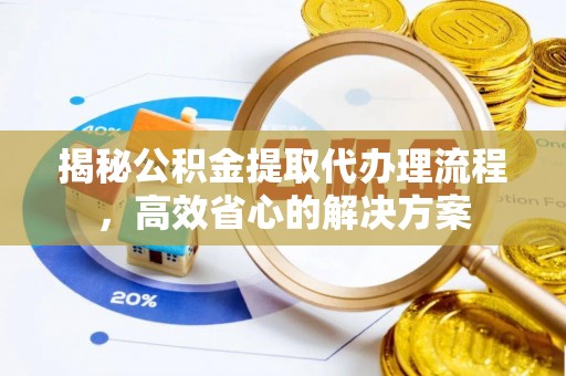 濠江揭秘公积金提取代办理流程，高效省心的解决方案