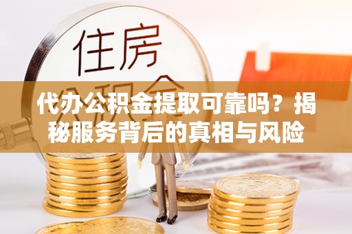 濠江代办公积金提取可靠吗？揭秘服务背后的真相与风险