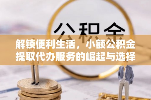 濠江解锁便利生活，小额公积金提取代办服务的崛起与选择