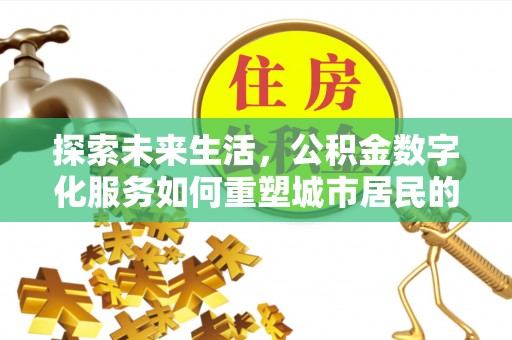 濠江探索未来生活，公积金数字化服务如何重塑城市居民的财务管理