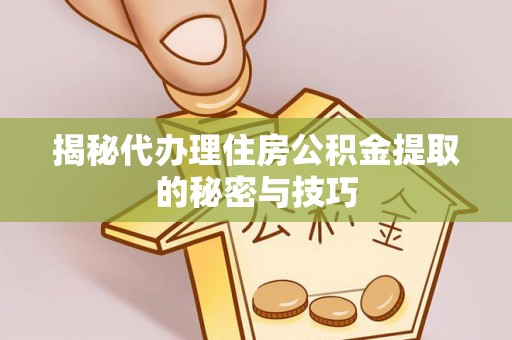 濠江揭秘代办理住房公积金提取的秘密与技巧