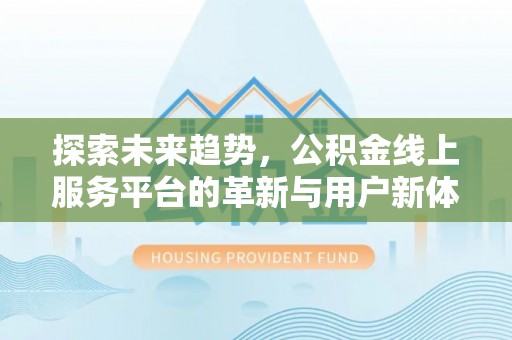 濠江探索未来趋势，公积金线上服务平台的革新与用户新体验