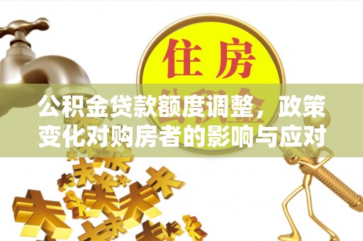 濠江公积金贷款额度调整，政策变化对购房者的影响与应对策略