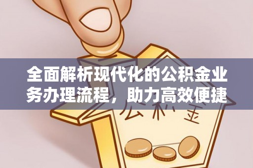 濠江全面解析现代化的公积金业务办理流程，助力高效便捷生活