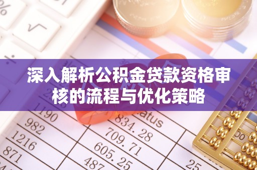 濠江深入解析公积金贷款资格审核的流程与优化策略