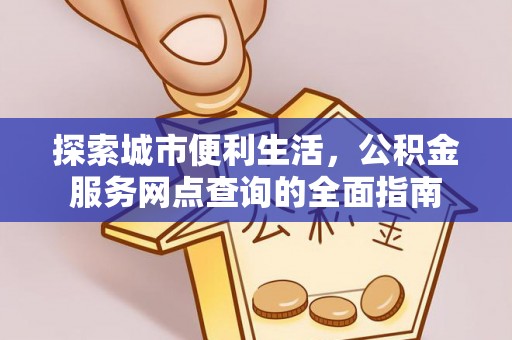 濠江探索城市便利生活，公积金服务网点查询的全面指南