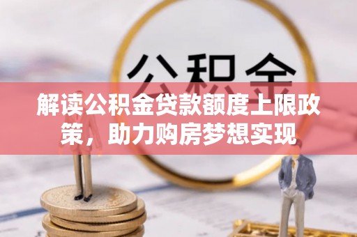 濠江解读公积金贷款额度上限政策，助力购房梦想实现