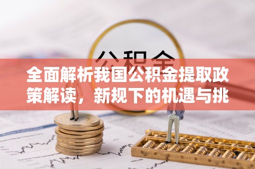 濠江全面解析我国公积金提取政策解读，新规下的机遇与挑战