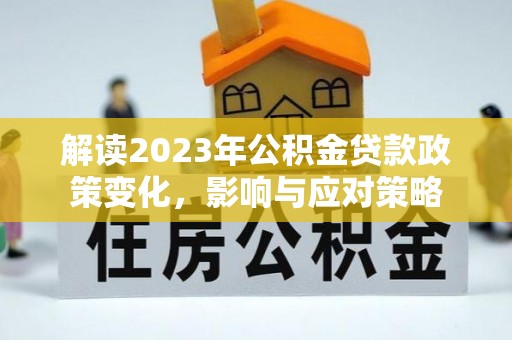 濠江解读2023年公积金贷款政策变化，影响与应对策略