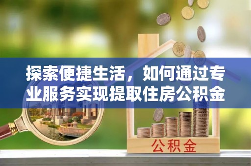 濠江探索便捷生活，如何通过专业服务实现提取住房公积金代办