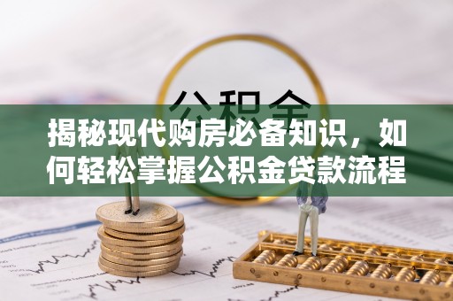 濠江揭秘现代购房必备知识，如何轻松掌握公积金贷款流程