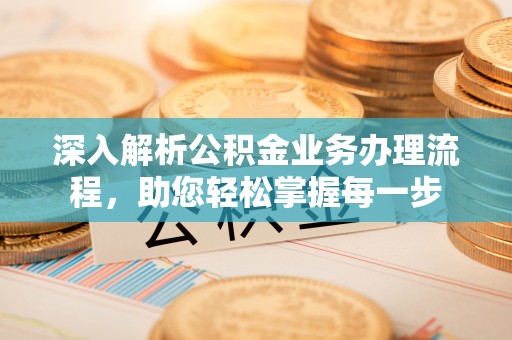 濠江深入解析公积金业务办理流程，助您轻松掌握每一步