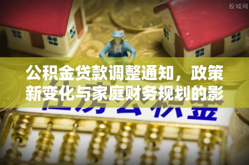 濠江公积金贷款调整通知，政策新变化与家庭财务规划的影响