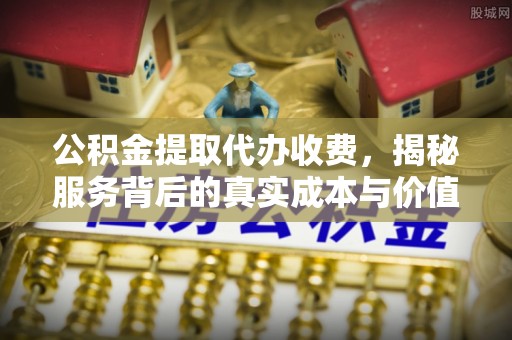 濠江公积金提取代办收费，揭秘服务背后的真实成本与价值
