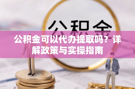 濠江公积金可以代办提取吗？详解政策与实操指南