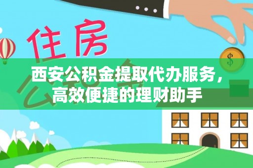 濠江西安公积金提取代办服务，高效便捷的理财助手
