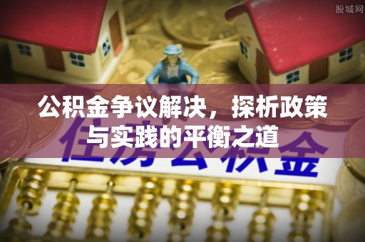 濠江公积金争议解决，探析政策与实践的平衡之道