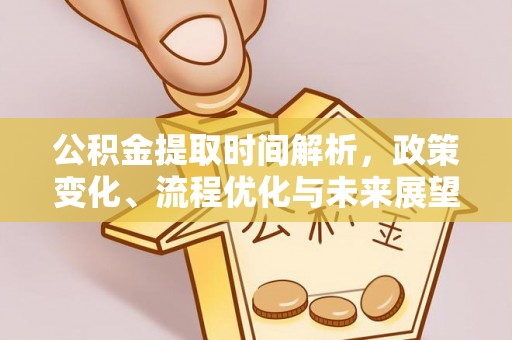 濠江公积金提取时间解析，政策变化、流程优化与未来展望