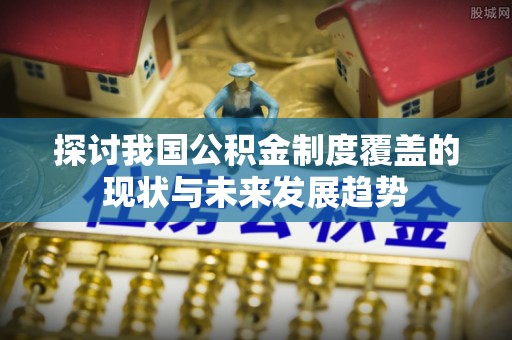 濠江探讨我国公积金制度覆盖的现状与未来发展趋势