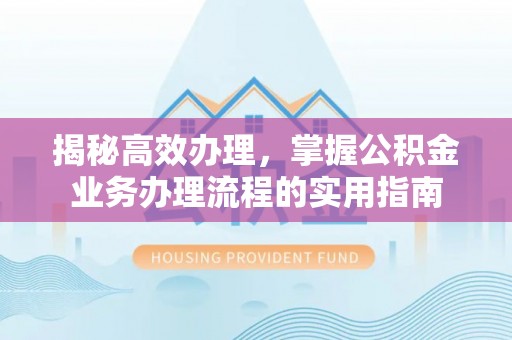濠江揭秘高效办理，掌握公积金业务办理流程的实用指南
