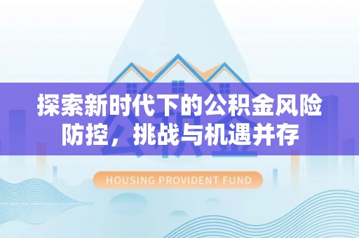 濠江探索新时代下的公积金风险防控，挑战与机遇并存