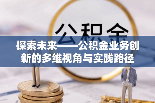 濠江探索未来——公积金业务创新的多维视角与实践路径