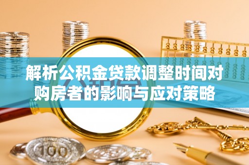 濠江解析公积金贷款调整时间对购房者的影响与应对策略