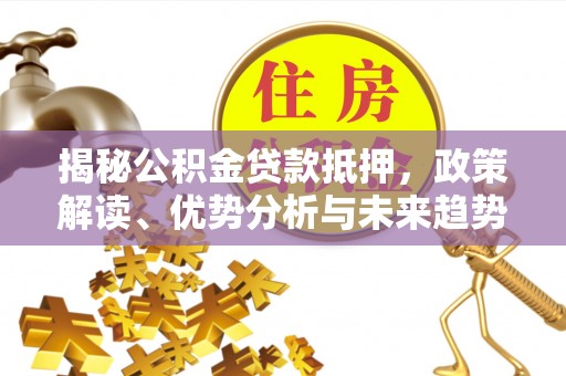 濠江揭秘公积金贷款抵押，政策解读、优势分析与未来趋势