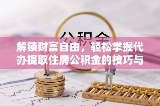 濠江解锁财富自由，轻松掌握代办提取住房公积金的技巧与攻略