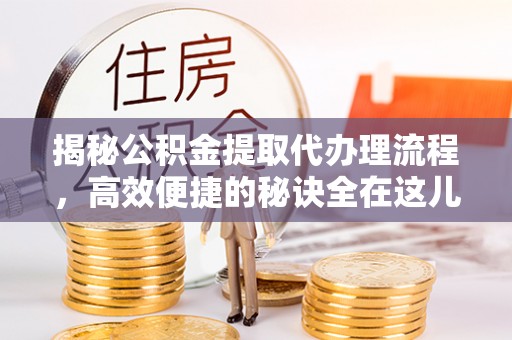 濠江揭秘公积金提取代办理流程，高效便捷的秘诀全在这儿