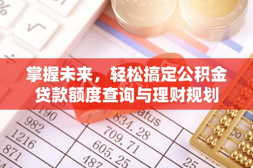 濠江掌握未来，轻松搞定公积金贷款额度查询与理财规划