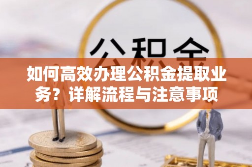 濠江如何高效办理公积金提取业务？详解流程与注意事项