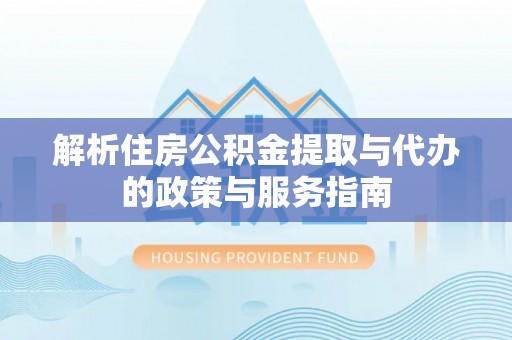 濠江解析住房公积金提取与代办的政策与服务指南