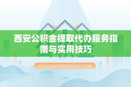 濠江西安公积金提取代办服务指南与实用技巧