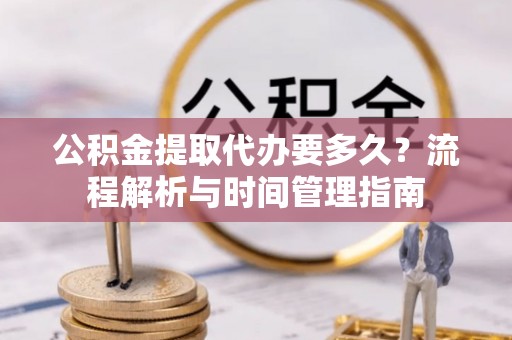 濠江公积金提取代办要多久？流程解析与时间管理指南